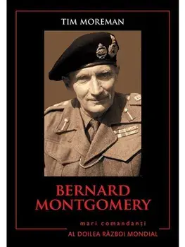 Bernard ontgomery. Mari comandanti in Al Doilea Razboi Mondial/Tim Moreman
