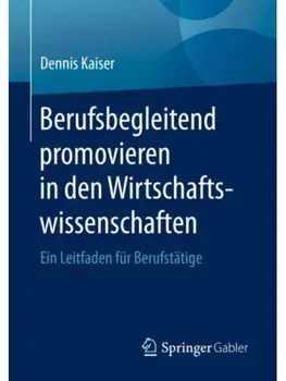 Berufsbegleitend promovieren in den Wirtschaftswissenschaften. Ein Leitfaden fur Berufstatige, 1. Aufl. 2020, Paperback/Dennis Kaiser