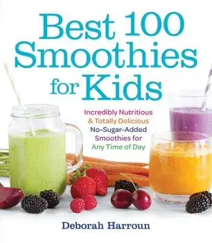 Best 100 Smoothies for Kids: Incredibly Nutritious and Totally Delicious No-Sugar-Added Smoothies for Any Time of Day, Paperback/Deborah Harroun