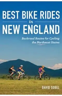 Best Bike Rides in New England: Backroad Routes for Cycling the Northeast States - David Sobel