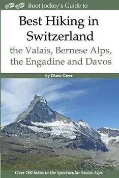 Best Hiking in Switzerland in the Valais, Bernese Alps, the Engadine and Davos: Over 100 Hikes in the Spectacular Swiss Alps/Diane Greer