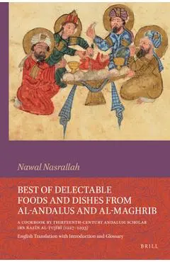 Best of Delectable Foods and Dishes from Al-Andalus and Al-Maghrib: A Cookbook by Thirteenth-Century Andalusi Scholar Ibn Razīn Al-Tujīb - Nawal Nasrallah