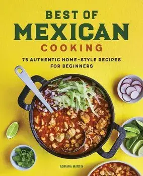Best of Mexican Cooking: 75 Authentic Home-Style Recipes for Beginners, Paperback/Adriana Martin