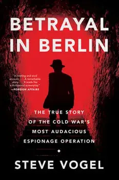 Betrayal in Berlin: The True Story of the Cold War's Most Audacious Espionage Operation, Paperback/Steve Vogel