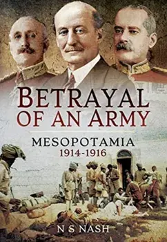 Betrayal of an Army. Mesopotamia 1914-1916, Paperback/N S Nash