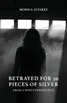 Betrayed for 30 Pieces of Silver: From a Wife's Perspective, Paperback/Monica Alvarez