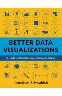 Better Data Visualizations: A Guide for Scholars, Researchers, and Wonks - Jonathan Schwabish
