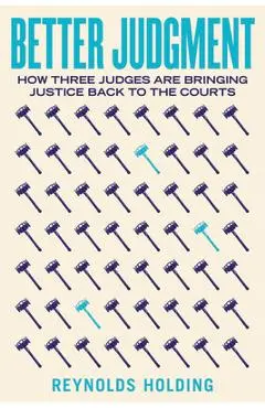 Better Judgment: How Three Judges Are Bringing Justice Back to the Courts - Reynolds Holding