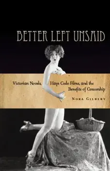 Better Left Unsaid. Victorian Novels, Hays Code Films, and the Benefits of Censorship, Paperback/Nora Gilbert