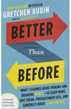 Better Than Before: What I Learned about Making and Breaking Habits--To Sleep More, Quit Sugar, Procrastinate Less, and Generally Build a - Gretchen Rubin