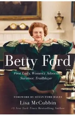 Betty Ford: First Lady, Women's Advocate, Survivor, Trailblazer - Lisa Mccubbin Hill