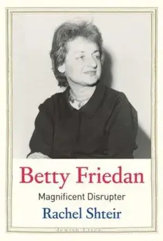Betty Friedan. Magnificent Disrupter, Hardback/Rachel Shteir