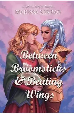 Between Broomsticks and Beating Wings: A Love X Magic Novel - Marissa Serrao