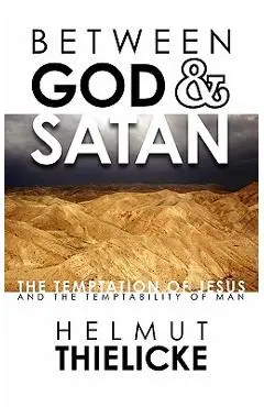 Between God and Satan: The Temptation of Jesus and the Temptability of Man - Helmut Thielicke