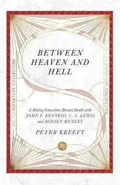 Between Heaven and Hell: A Dialog Somewhere Beyond Death with John F. Kennedy, C. S. Lewis and Aldous Huxley - Peter Kreeft
