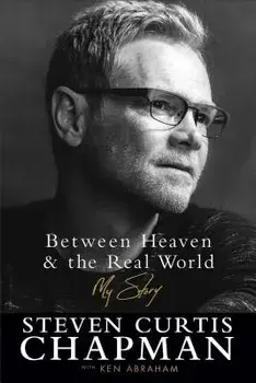 Between Heaven and the Real World: My Story, Paperback/Steven Curtis Chapman