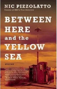Between Here and the Yellow Sea - Nic Pizzolatto