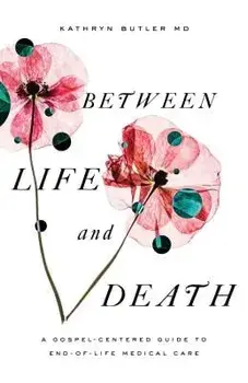 Between Life and Death: A Gospel-Centered Guide to End-Of-Life Medical Care, Paperback/Kathryn Butler