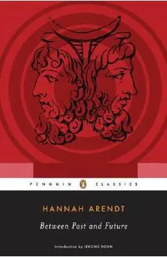 Between Past and Future: Eight Exercises in Political Thought - Hannah Arendt