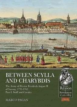 Between Scylla and Charybdis. Part I: Staff and Cavalry: The Army of Elector Frederich August II of Saxony, 1733-1763., Paperback/Marco Pagan