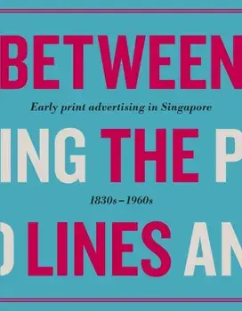 Between the Lines: Early Advertising in Singapore: 1830s - 1960s, Hardcover/***