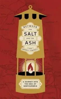 Between the Salt and the ASH. A Journey into the Soul of Northumbria, Hardback/Jake Morris-Campbell