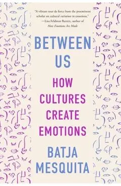 Between Us: How Cultures Create Emotions - Batja Mesquita