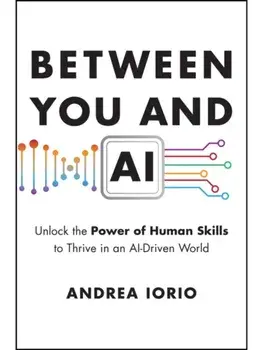Between You and AI. Unlock the Power of Human Skills to Thrive in an AI-Driven World, Hardback/Andrea (Metanoia Lab LLC) Iorio