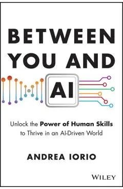Between You and AI: Unlock the Power of Human Skills to Thrive in an Ai-Driven World - Andrea Iorio