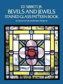 Bevels and Jewels Stained Glass Pattern Book: 83 Designs for Workable Projects, Paperback/Ed Sibbett