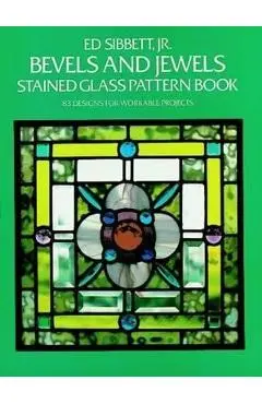 Bevels and Jewels Stained Glass Pattern Book: 83 Designs for Workable Projects - Ed Sibbett