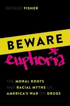 Beware Euphoria. The Moral Roots and Racial Myths of America's War on Drugs, Hardback/***
