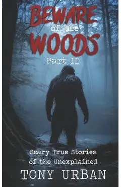 Beware of the Woods Part II: Scary True Stories of the Unexplained - Tony Urban