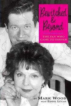 Bewitched and Beyond: The Fan Who Came to Dinner, Paperback/Mark Wood