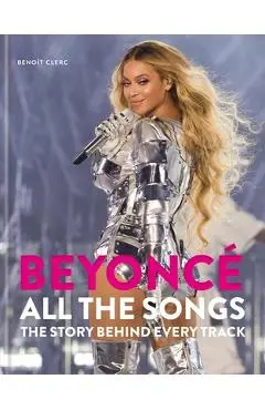 Beyoncé All the Songs: The Story Behind Every Track - Benoît Clerc