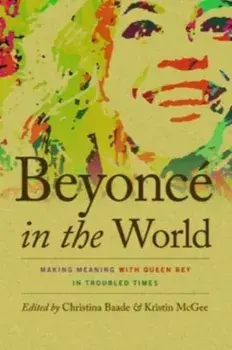 Beyoncé in the World: Making Meaning with Queen Bey in Troubled Times, Paperback/Christina Baade