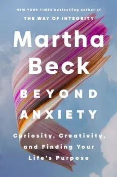 Beyond Anxiety. Curiosity, Creativity and Finding Your Life's Purpose, Paperback/Martha Beck