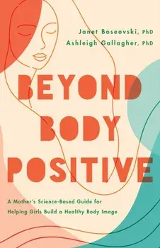 Beyond Body Positive. A Mother's Science-Based Guide for Helping Girls Build a Healthy Body Image, Paperback/Ashleigh H Gallagher