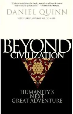 Beyond Civilization: Humanity's Next Great Adventure - Daniel Quinn