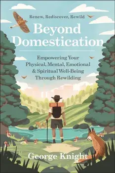 Beyond Domestication. Empowering Your Physical, Mental, Emotional & Spiritual Well-Being Through Rewilding, Paperback/George Knight