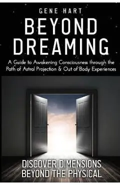 Beyond Dreaming - An In-Depth Guide on How to Astral Project & Have Out of Body Experiences: How The Awakening of Consciousness is Synonymous with Luc - Gene Hart