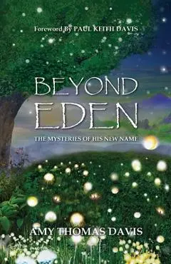 Beyond Eden: The Mysteries of His New Name - Amy Thomas Davis