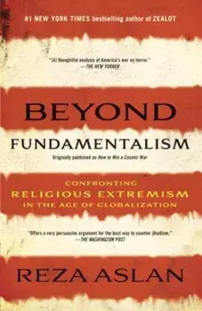 Beyond Fundamentalism: Confronting Religious Extremism in the Age of Globalization, Paperback/Reza Aslan