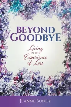 Beyond Goodbye: Living in the Experience of Loss, Paperback/Jeanne Bundy