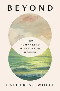 Beyond: How Humankind Thinks about Heaven, Hardcover/Catherine Wolff