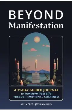 Beyond Manifestation: A 31-Day Guided Journal to Transform Your Life Through Emotional Awareness - Jessica Mullen