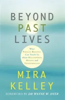 Beyond Past Lives. What Parallel Realities Can Teach Us about Relationships, Healing, and Transformation, Paperback/Mira Kelley