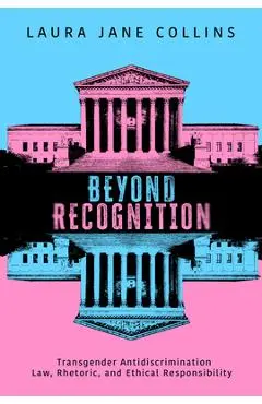 Beyond Recognition: Transgender Antidiscrimination Law, Rhetoric, and Ethical Responsibility - Laura Jane Collins