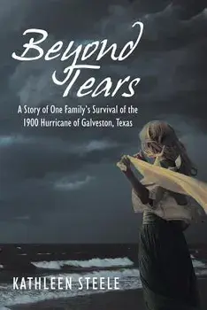 Beyond Tears: A Story of One Family's Survival of the 1900 Hurricane of Galveston, Texas, Paperback/Kathleen Steele