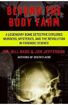 Beyond the Body Farm: A Legendary Bone Detective Explores Murders, Mysteries, and the Revolution in Forensic Science - Bill Bass